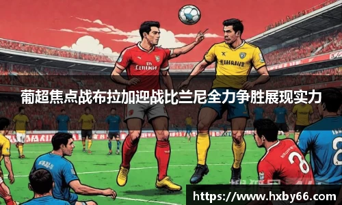 葡超焦点战布拉加迎战比兰尼全力争胜展现实力